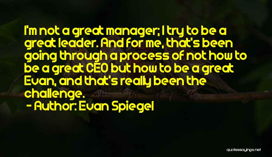 Evan Spiegel Quotes: I'm Not A Great Manager; I Try To Be A Great Leader. And For Me, That's Been Going Through A
