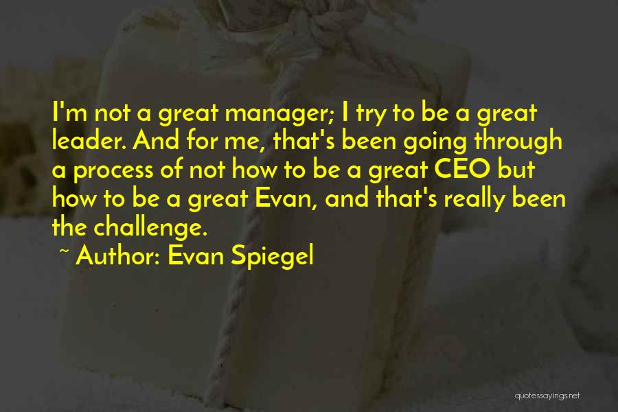 Evan Spiegel Quotes: I'm Not A Great Manager; I Try To Be A Great Leader. And For Me, That's Been Going Through A