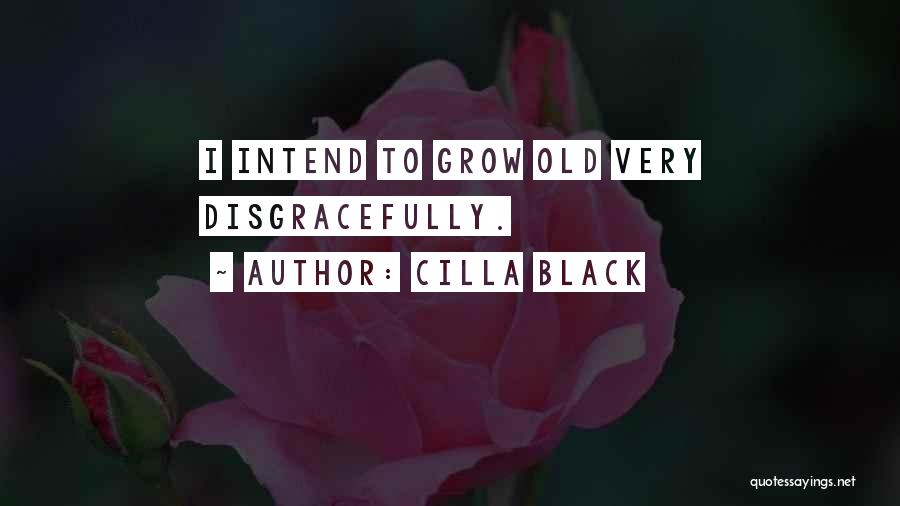 Cilla Black Quotes: I Intend To Grow Old Very Disgracefully.