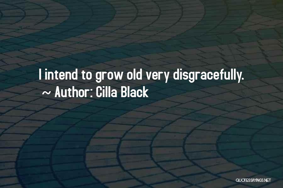 Cilla Black Quotes: I Intend To Grow Old Very Disgracefully.