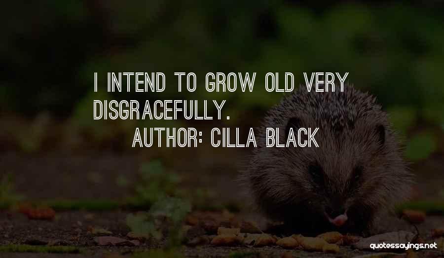 Cilla Black Quotes: I Intend To Grow Old Very Disgracefully.