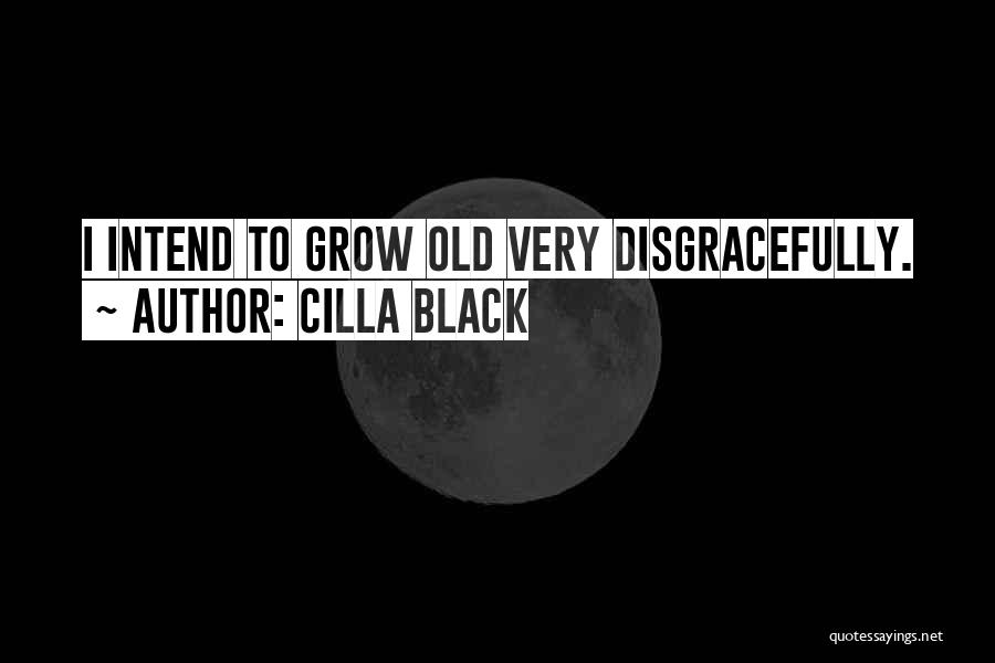 Cilla Black Quotes: I Intend To Grow Old Very Disgracefully.