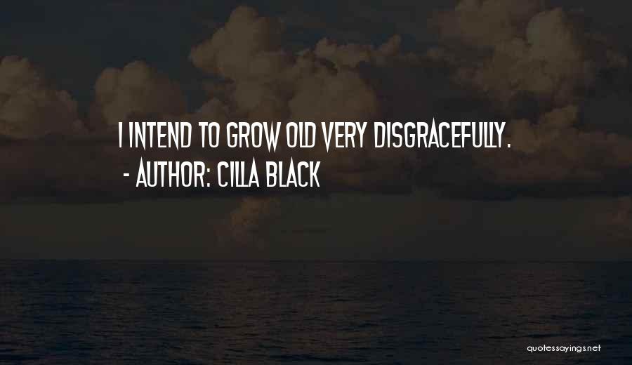 Cilla Black Quotes: I Intend To Grow Old Very Disgracefully.
