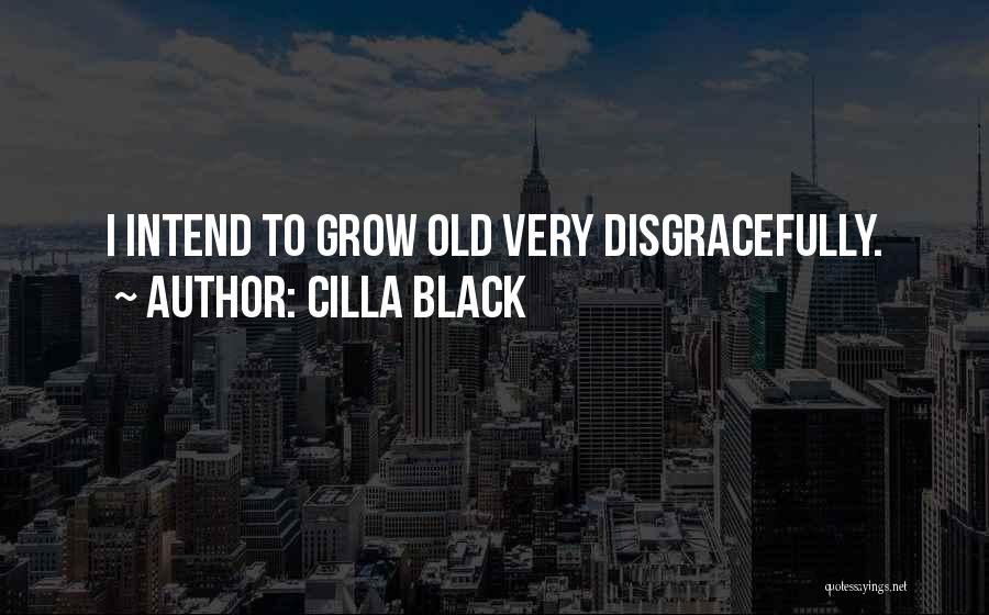 Cilla Black Quotes: I Intend To Grow Old Very Disgracefully.