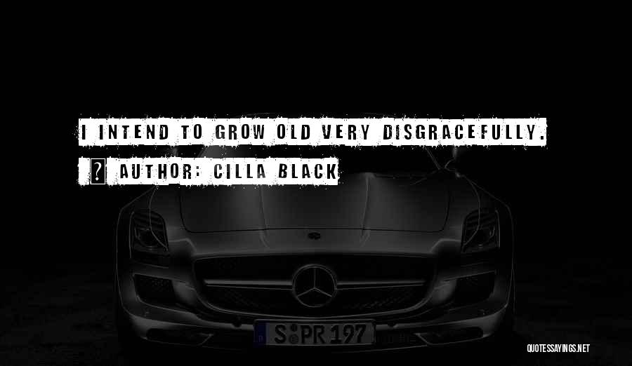 Cilla Black Quotes: I Intend To Grow Old Very Disgracefully.