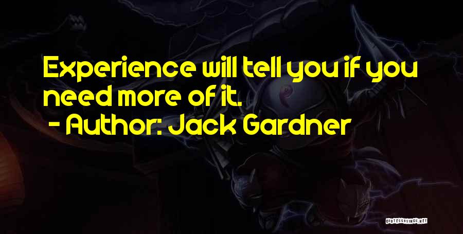 Jack Gardner Quotes: Experience Will Tell You If You Need More Of It.