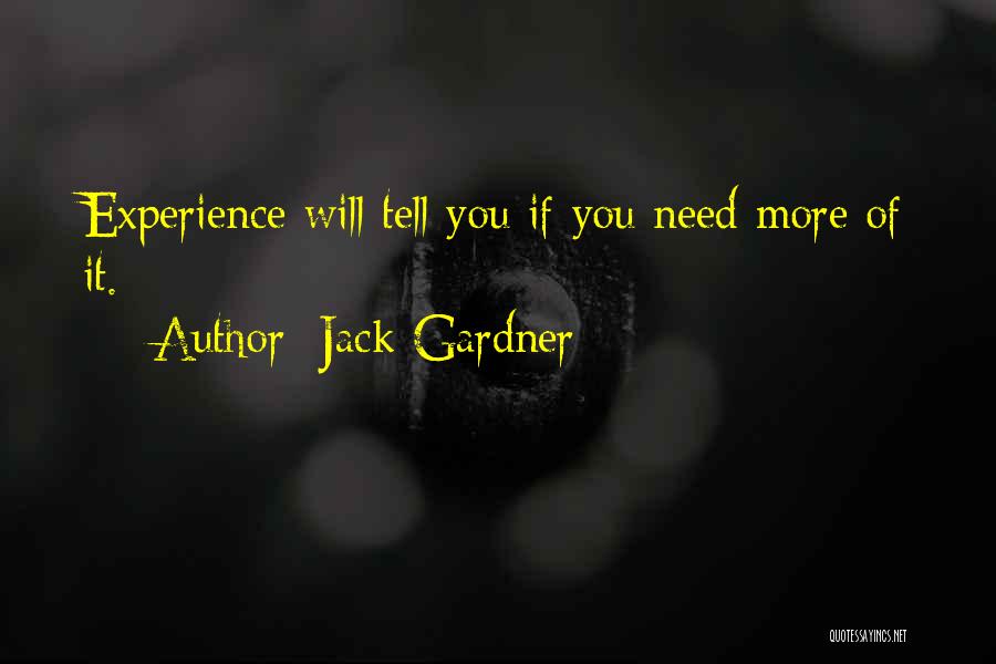 Jack Gardner Quotes: Experience Will Tell You If You Need More Of It.