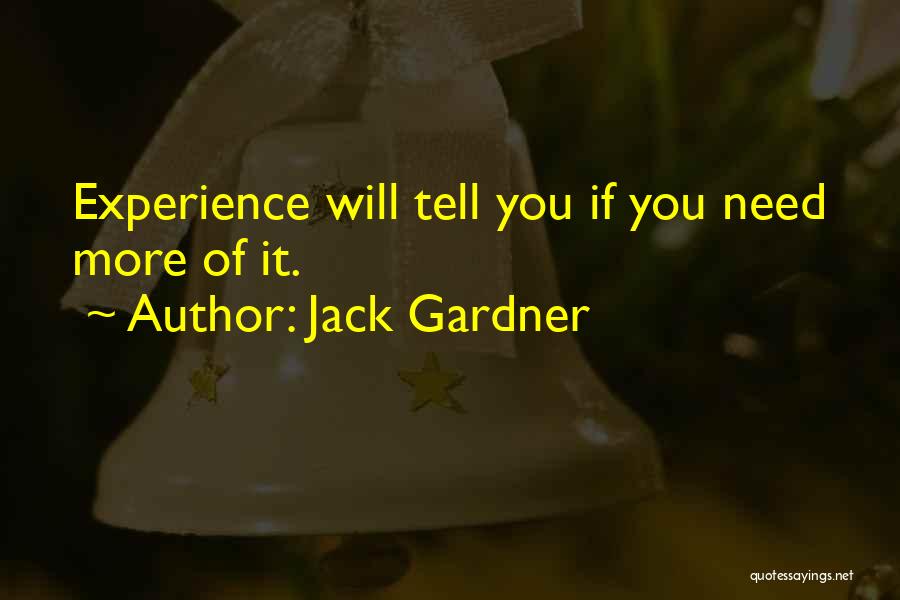 Jack Gardner Quotes: Experience Will Tell You If You Need More Of It.