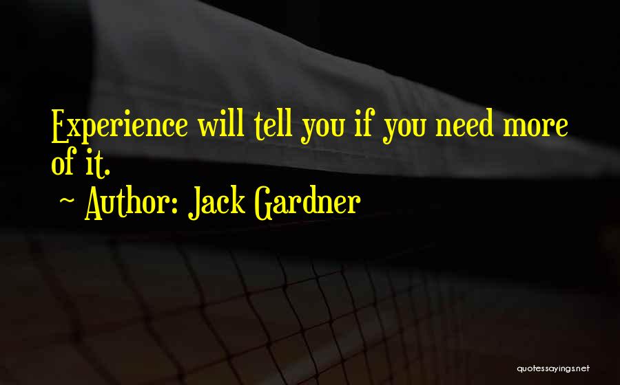 Jack Gardner Quotes: Experience Will Tell You If You Need More Of It.