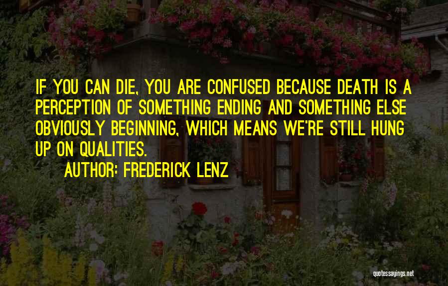 Frederick Lenz Quotes: If You Can Die, You Are Confused Because Death Is A Perception Of Something Ending And Something Else Obviously Beginning,