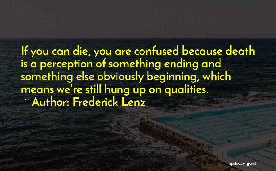 Frederick Lenz Quotes: If You Can Die, You Are Confused Because Death Is A Perception Of Something Ending And Something Else Obviously Beginning,