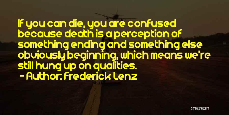 Frederick Lenz Quotes: If You Can Die, You Are Confused Because Death Is A Perception Of Something Ending And Something Else Obviously Beginning,