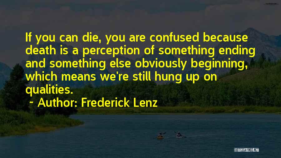 Frederick Lenz Quotes: If You Can Die, You Are Confused Because Death Is A Perception Of Something Ending And Something Else Obviously Beginning,