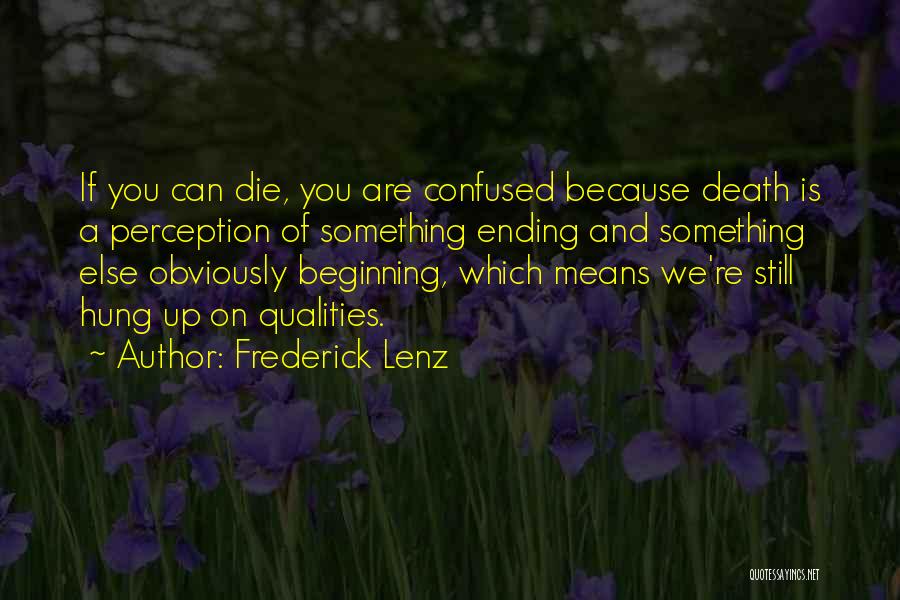 Frederick Lenz Quotes: If You Can Die, You Are Confused Because Death Is A Perception Of Something Ending And Something Else Obviously Beginning,
