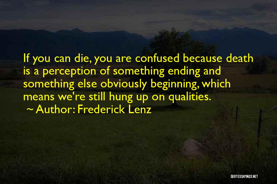 Frederick Lenz Quotes: If You Can Die, You Are Confused Because Death Is A Perception Of Something Ending And Something Else Obviously Beginning,