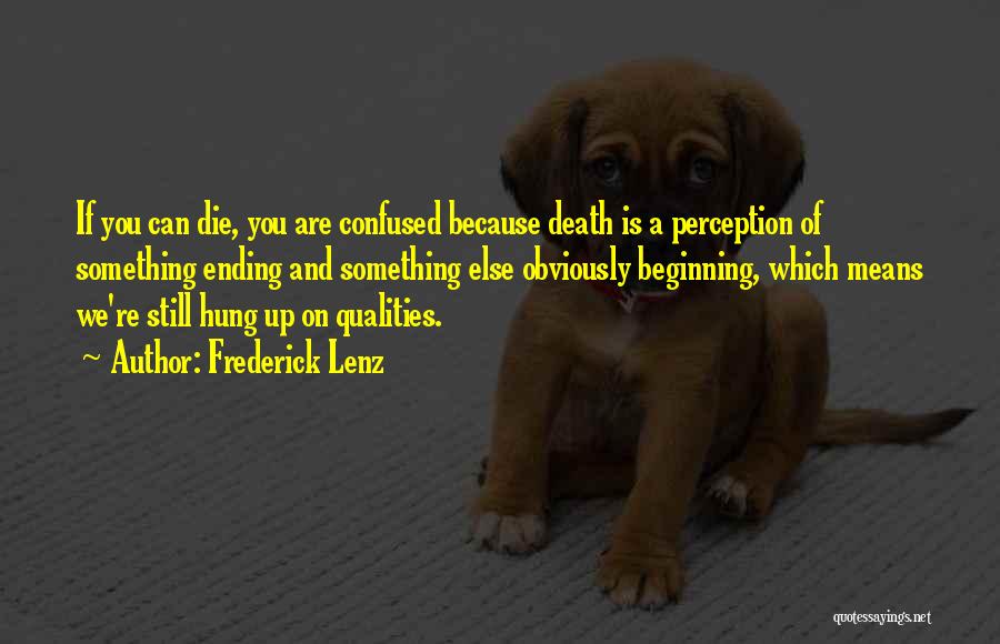 Frederick Lenz Quotes: If You Can Die, You Are Confused Because Death Is A Perception Of Something Ending And Something Else Obviously Beginning,