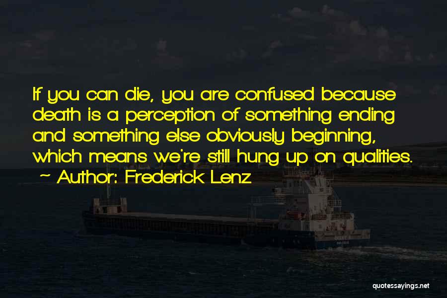 Frederick Lenz Quotes: If You Can Die, You Are Confused Because Death Is A Perception Of Something Ending And Something Else Obviously Beginning,