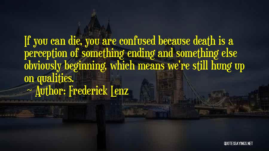 Frederick Lenz Quotes: If You Can Die, You Are Confused Because Death Is A Perception Of Something Ending And Something Else Obviously Beginning,