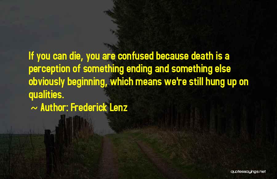 Frederick Lenz Quotes: If You Can Die, You Are Confused Because Death Is A Perception Of Something Ending And Something Else Obviously Beginning,