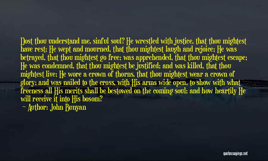 John Bunyan Quotes: Dost Thou Understand Me, Sinful Soul? He Wrestled With Justice, That Thou Mightest Have Rest; He Wept And Mourned, That