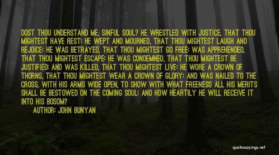 John Bunyan Quotes: Dost Thou Understand Me, Sinful Soul? He Wrestled With Justice, That Thou Mightest Have Rest; He Wept And Mourned, That