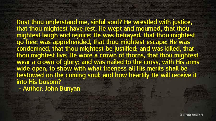 John Bunyan Quotes: Dost Thou Understand Me, Sinful Soul? He Wrestled With Justice, That Thou Mightest Have Rest; He Wept And Mourned, That