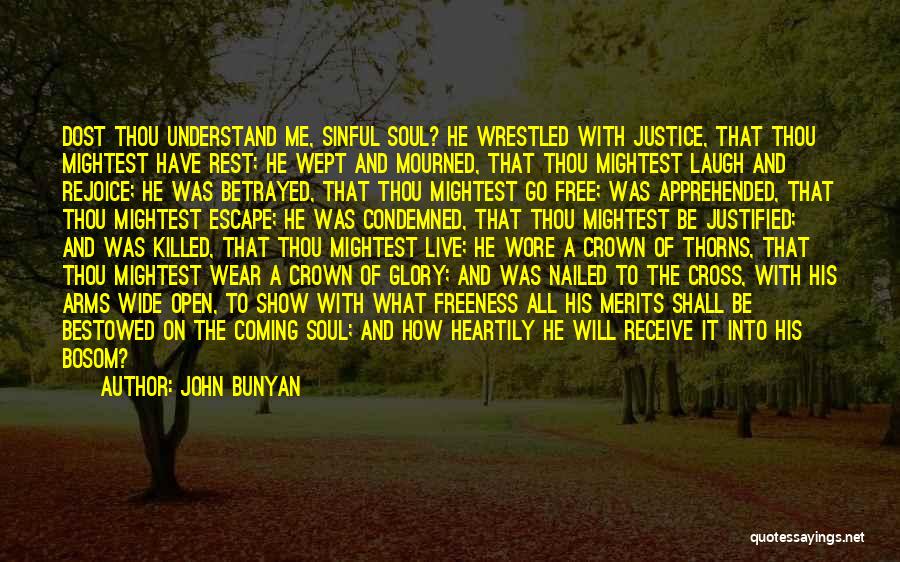 John Bunyan Quotes: Dost Thou Understand Me, Sinful Soul? He Wrestled With Justice, That Thou Mightest Have Rest; He Wept And Mourned, That