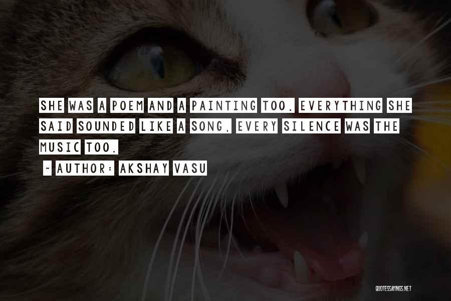 Akshay Vasu Quotes: She Was A Poem And A Painting Too. Everything She Said Sounded Like A Song, Every Silence Was The Music