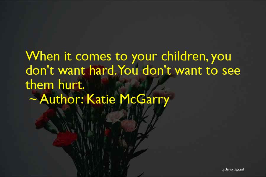 Katie McGarry Quotes: When It Comes To Your Children, You Don't Want Hard. You Don't Want To See Them Hurt.