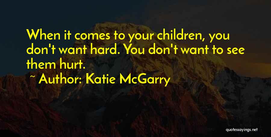 Katie McGarry Quotes: When It Comes To Your Children, You Don't Want Hard. You Don't Want To See Them Hurt.