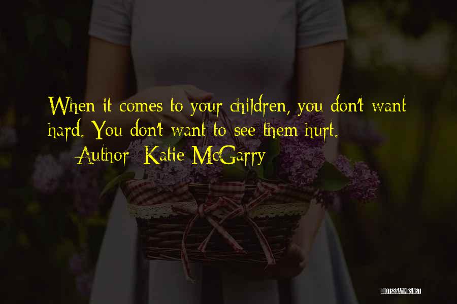 Katie McGarry Quotes: When It Comes To Your Children, You Don't Want Hard. You Don't Want To See Them Hurt.