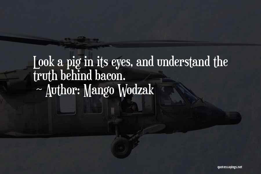 Mango Wodzak Quotes: Look A Pig In Its Eyes, And Understand The Truth Behind Bacon.