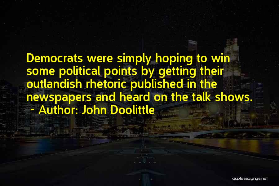 John Doolittle Quotes: Democrats Were Simply Hoping To Win Some Political Points By Getting Their Outlandish Rhetoric Published In The Newspapers And Heard
