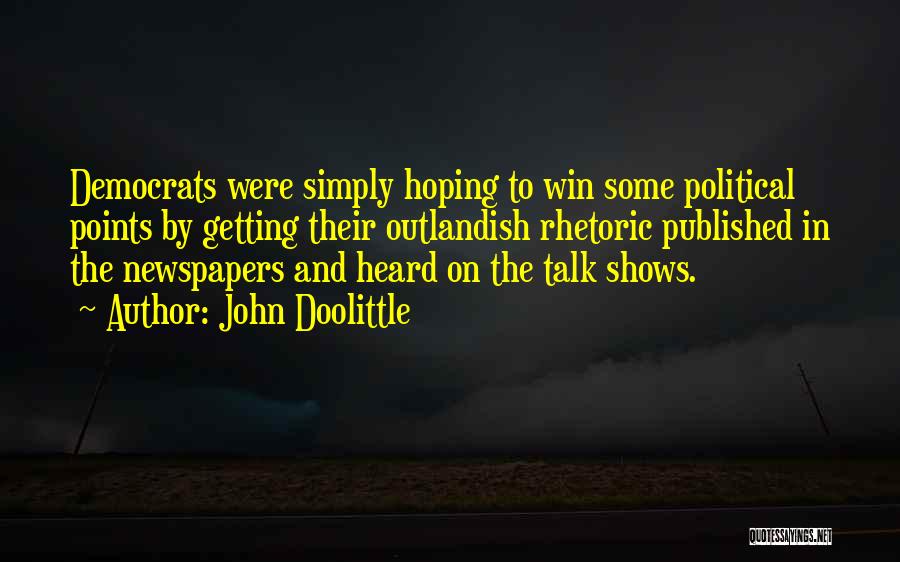 John Doolittle Quotes: Democrats Were Simply Hoping To Win Some Political Points By Getting Their Outlandish Rhetoric Published In The Newspapers And Heard