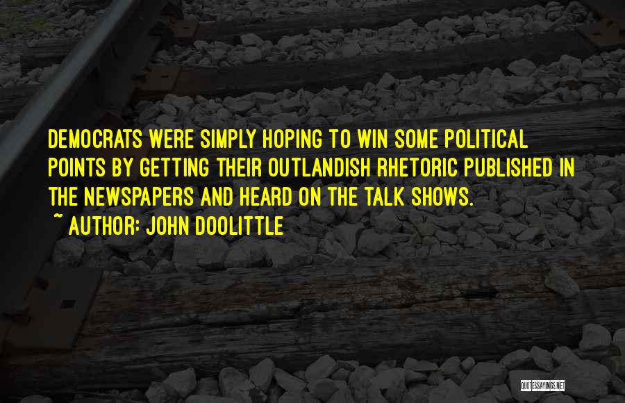 John Doolittle Quotes: Democrats Were Simply Hoping To Win Some Political Points By Getting Their Outlandish Rhetoric Published In The Newspapers And Heard