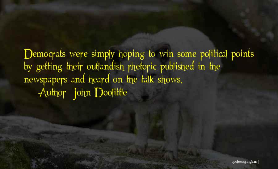 John Doolittle Quotes: Democrats Were Simply Hoping To Win Some Political Points By Getting Their Outlandish Rhetoric Published In The Newspapers And Heard