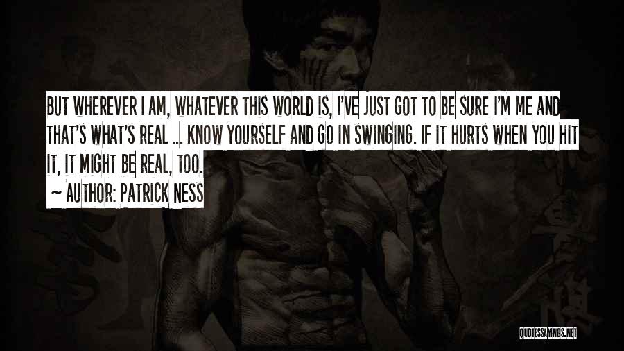 Patrick Ness Quotes: But Wherever I Am, Whatever This World Is, I've Just Got To Be Sure I'm Me And That's What's Real