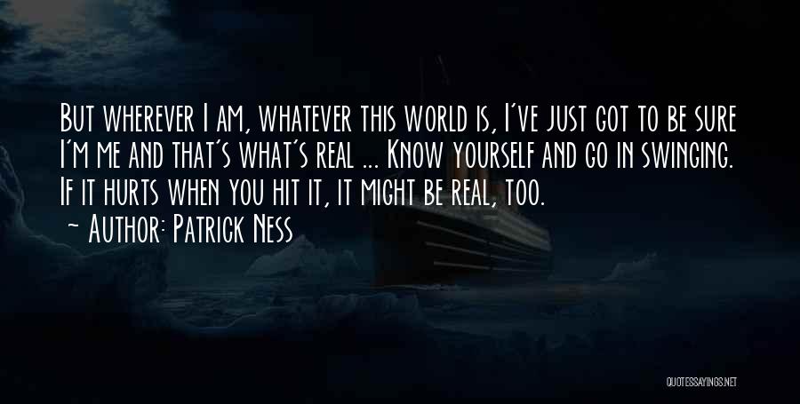 Patrick Ness Quotes: But Wherever I Am, Whatever This World Is, I've Just Got To Be Sure I'm Me And That's What's Real