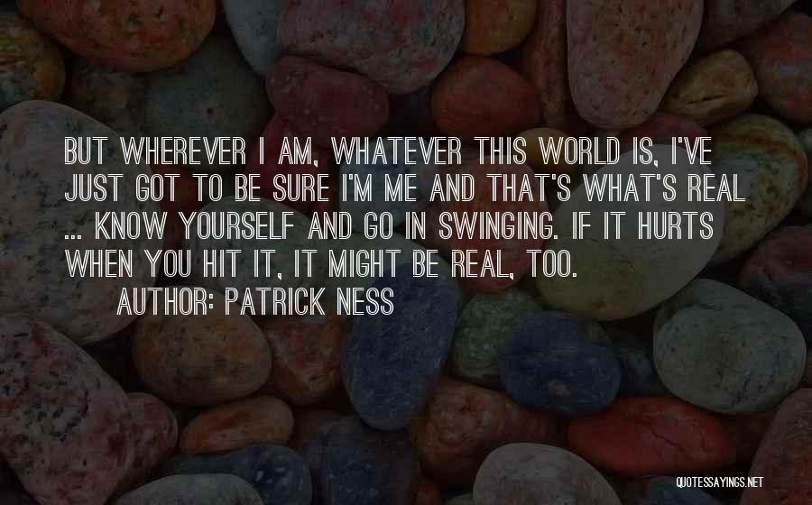 Patrick Ness Quotes: But Wherever I Am, Whatever This World Is, I've Just Got To Be Sure I'm Me And That's What's Real