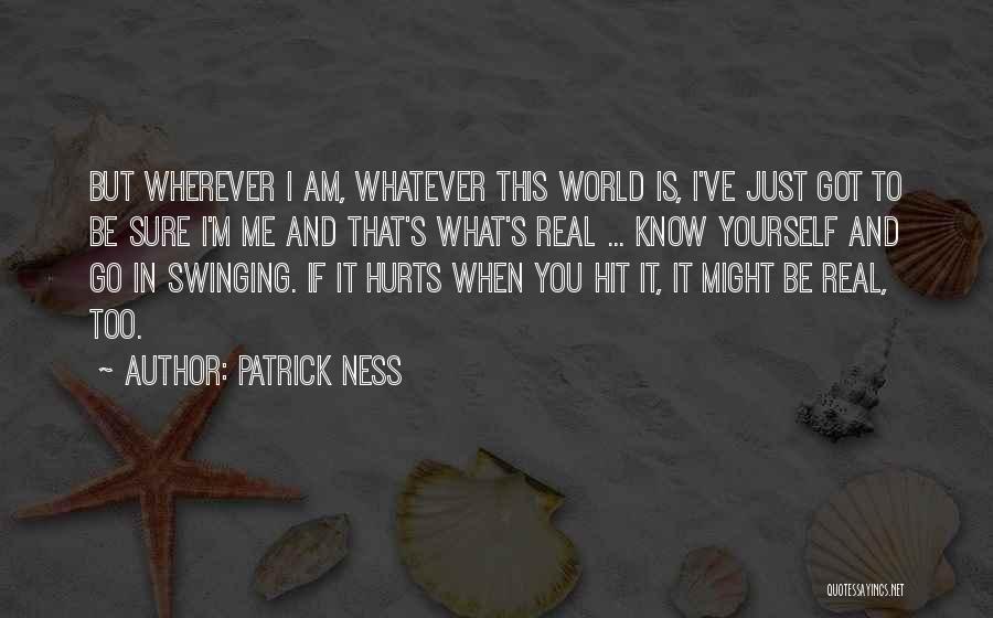 Patrick Ness Quotes: But Wherever I Am, Whatever This World Is, I've Just Got To Be Sure I'm Me And That's What's Real