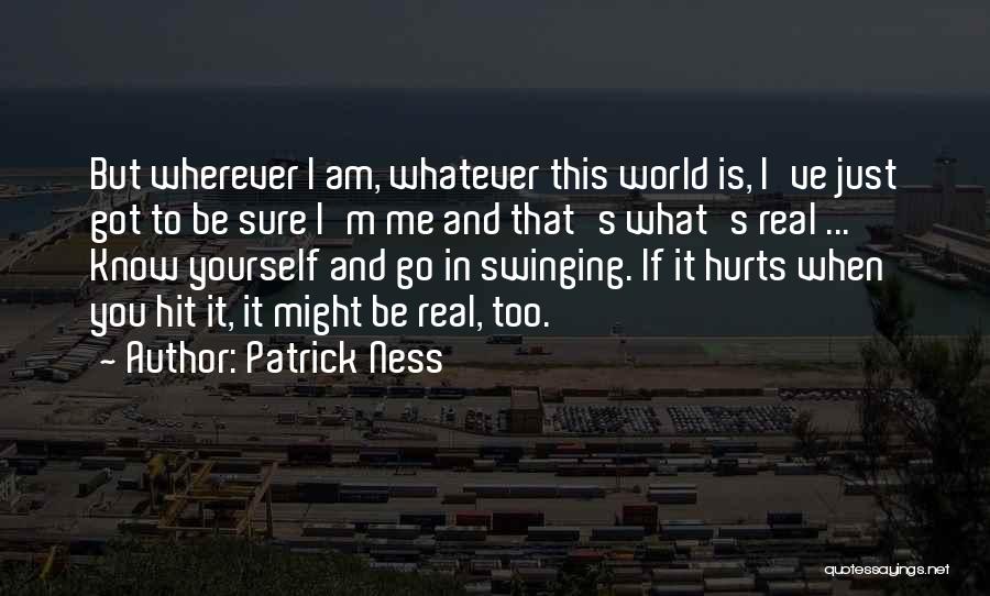 Patrick Ness Quotes: But Wherever I Am, Whatever This World Is, I've Just Got To Be Sure I'm Me And That's What's Real