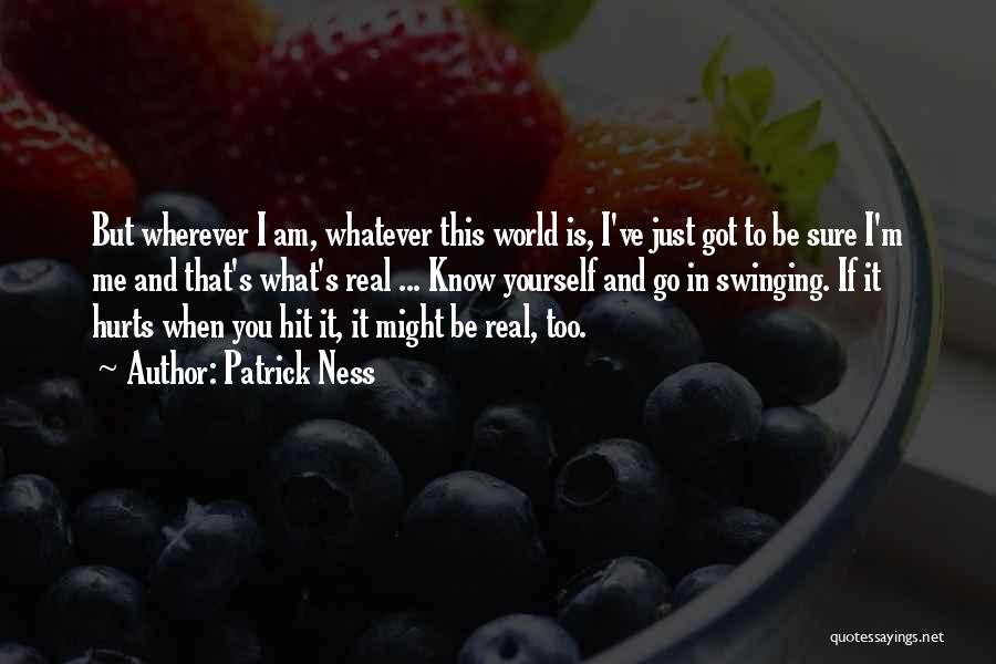 Patrick Ness Quotes: But Wherever I Am, Whatever This World Is, I've Just Got To Be Sure I'm Me And That's What's Real