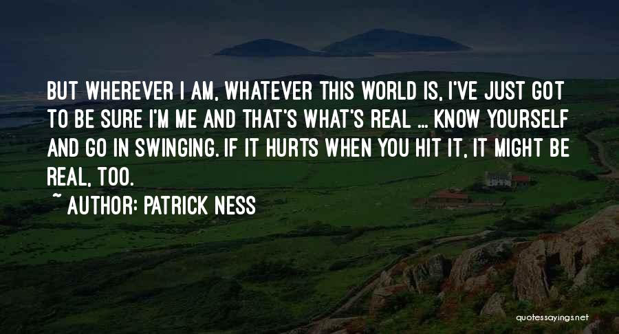 Patrick Ness Quotes: But Wherever I Am, Whatever This World Is, I've Just Got To Be Sure I'm Me And That's What's Real