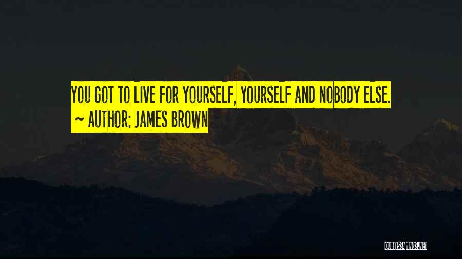 James Brown Quotes: You Got To Live For Yourself, Yourself And Nobody Else.