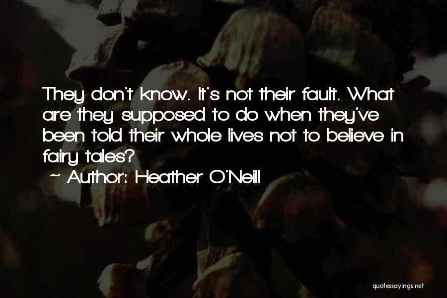 Heather O'Neill Quotes: They Don't Know. It's Not Their Fault. What Are They Supposed To Do When They've Been Told Their Whole Lives