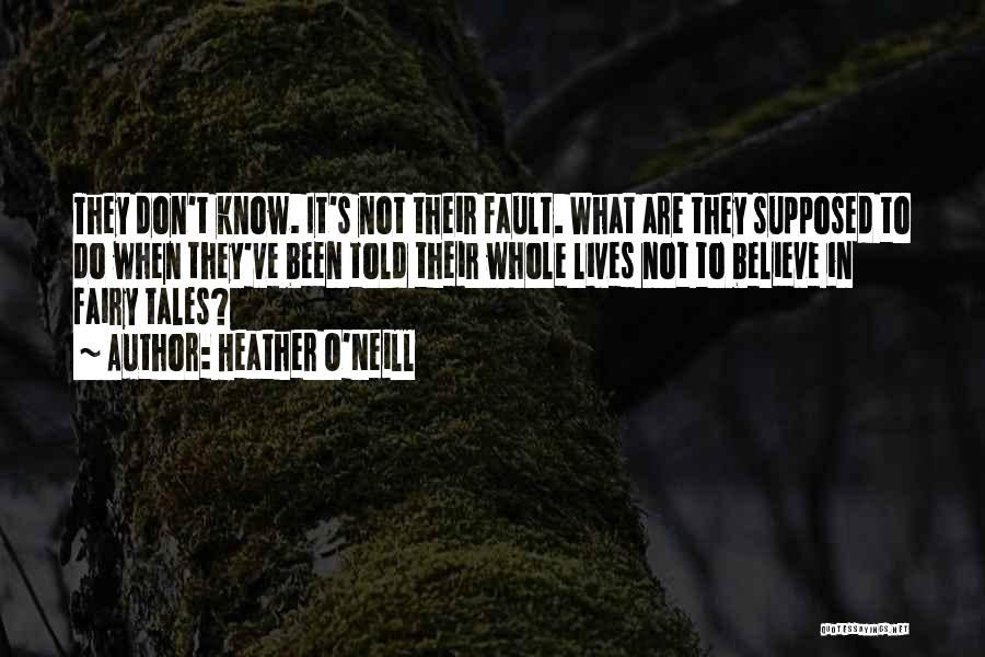 Heather O'Neill Quotes: They Don't Know. It's Not Their Fault. What Are They Supposed To Do When They've Been Told Their Whole Lives