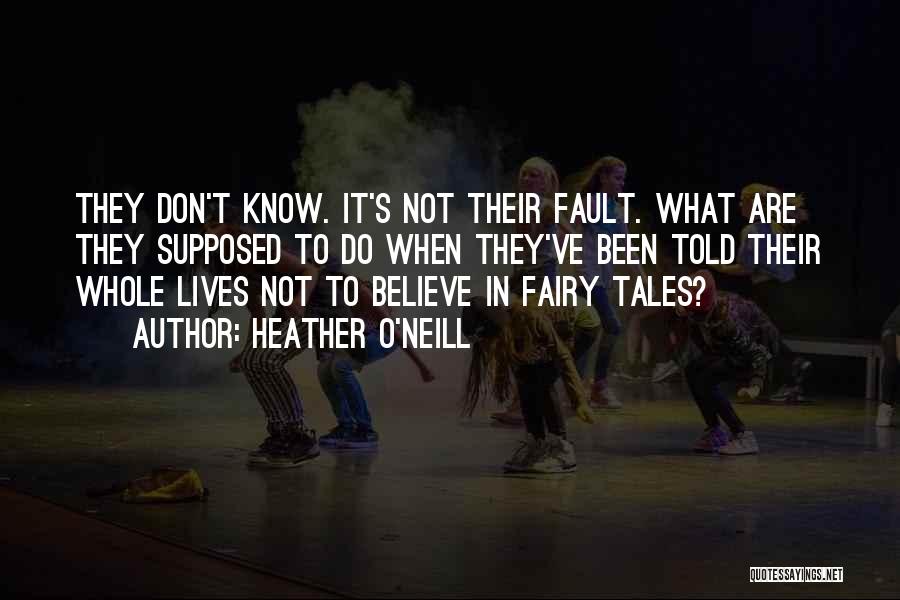 Heather O'Neill Quotes: They Don't Know. It's Not Their Fault. What Are They Supposed To Do When They've Been Told Their Whole Lives