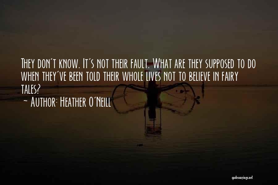 Heather O'Neill Quotes: They Don't Know. It's Not Their Fault. What Are They Supposed To Do When They've Been Told Their Whole Lives