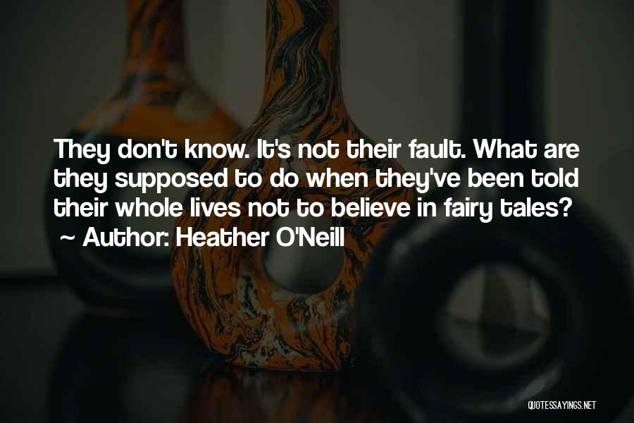 Heather O'Neill Quotes: They Don't Know. It's Not Their Fault. What Are They Supposed To Do When They've Been Told Their Whole Lives