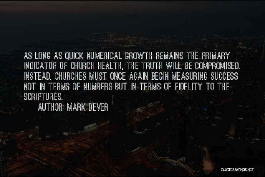 Mark Dever Quotes: As Long As Quick Numerical Growth Remains The Primary Indicator Of Church Health, The Truth Will Be Compromised. Instead, Churches